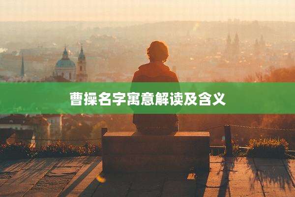 曹操名字寓意解读及含义