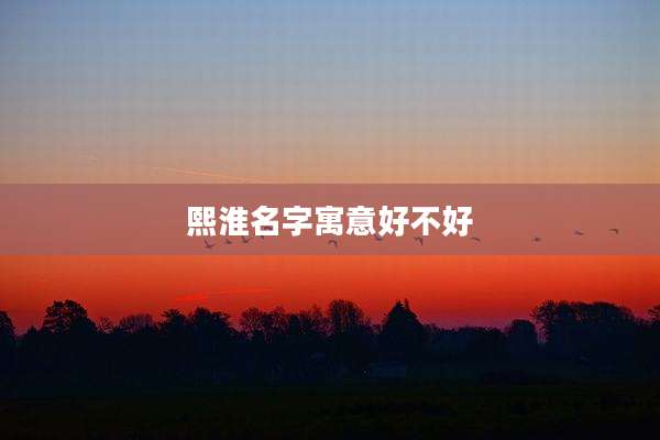 熙淮名字寓意好不好