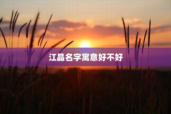 江晶名字寓意好不好