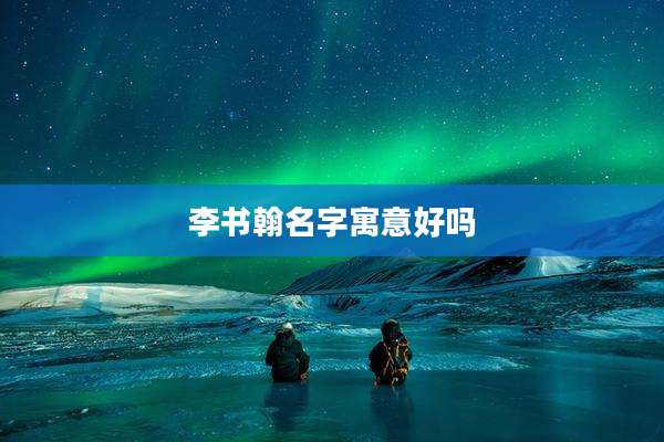 李书翰名字寓意好吗