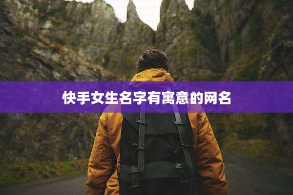 快手女生名字有寓意的网名