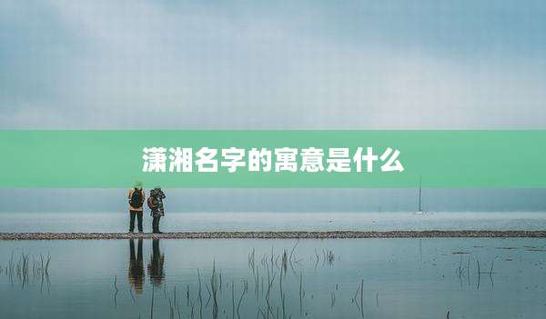 潇湘名字的寓意是什么