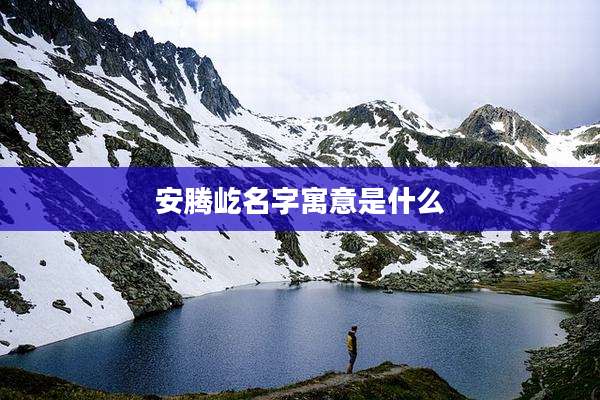 安腾屹名字寓意是什么