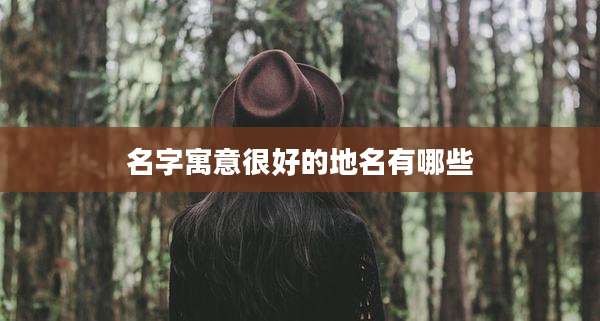 名字寓意很好的地名有哪些