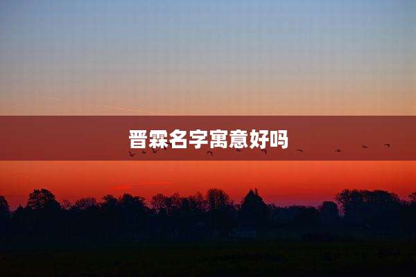 晋霖名字寓意好吗