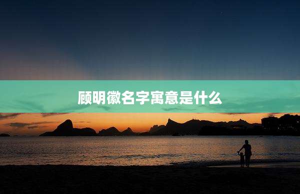 顾明徽名字寓意是什么