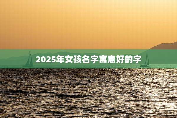 2025年女孩名字寓意好的字