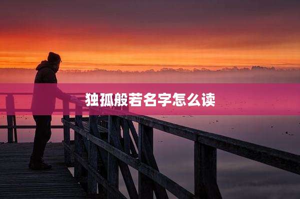 独孤般若名字怎么读