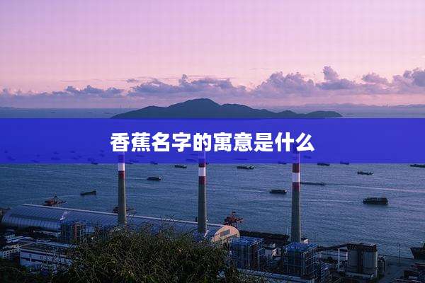 香蕉名字的寓意是什么