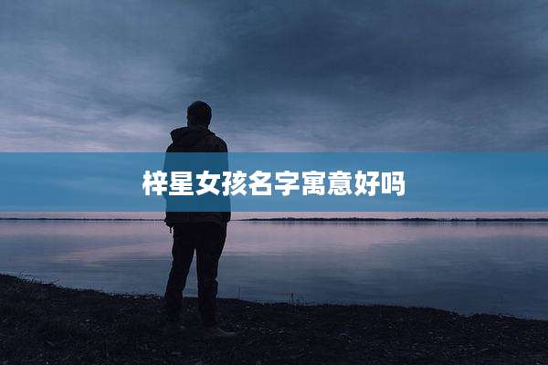 梓星女孩名字寓意好吗