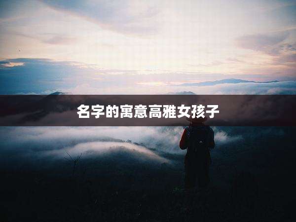 名字的寓意高雅女孩子