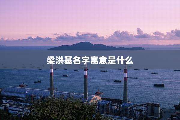 梁洪基名字寓意是什么