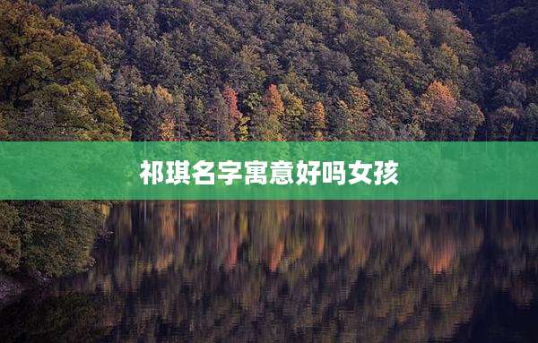祁琪名字寓意好吗女孩