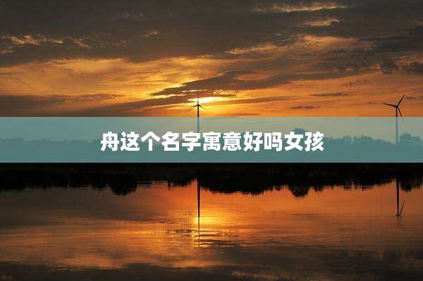 舟这个名字寓意好吗女孩