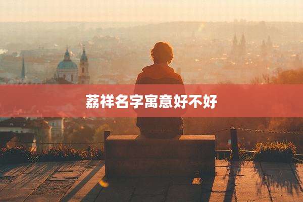 荔祥名字寓意好不好