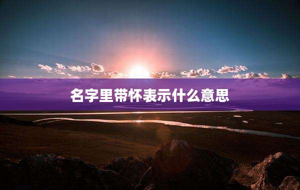 名字里带怀表示什么意思