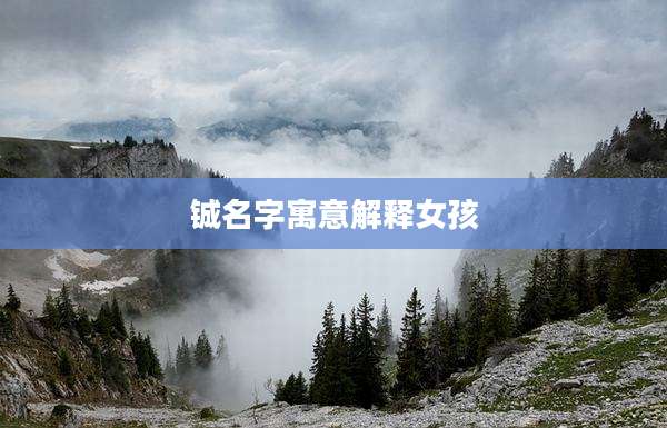 铖名字寓意解释女孩