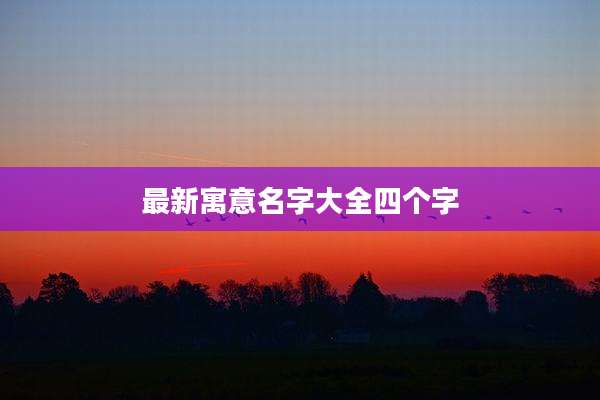 最新寓意名字大全四个字