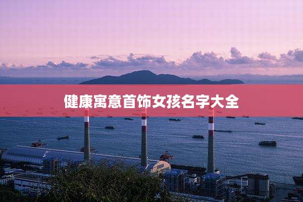 健康寓意首饰女孩名字大全