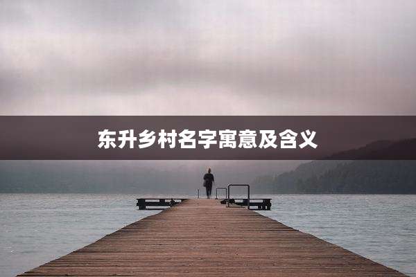 东升乡村名字寓意及含义