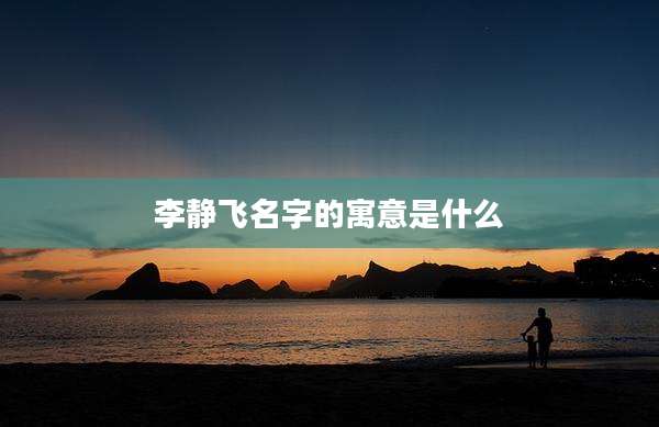李静飞名字的寓意是什么