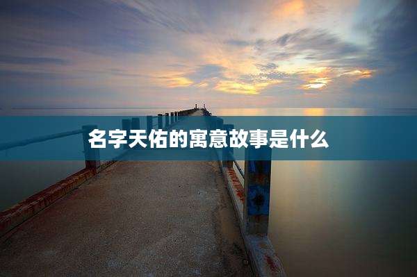 名字天佑的寓意故事是什么