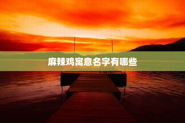 麻辣鸡寓意名字有哪些