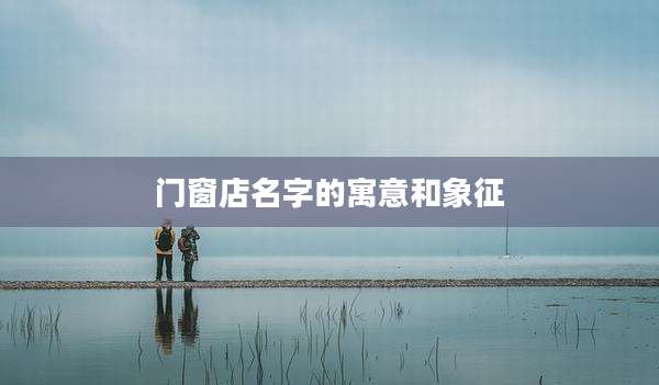 门窗店名字的寓意和象征