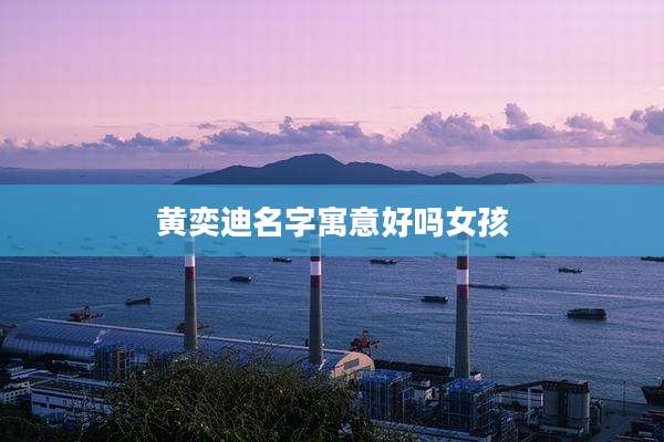 黄奕迪名字寓意好吗女孩