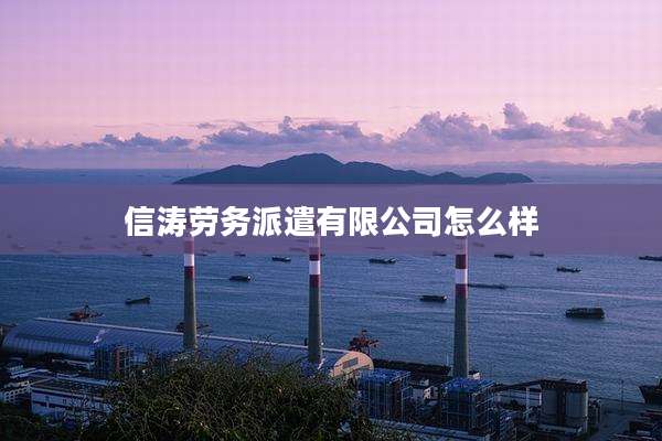 信涛劳务派遣有限公司怎么样