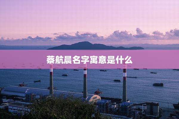 蔡航晨名字寓意是什么