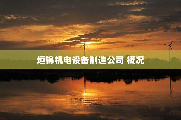 垣锦机电设备制造公司 概况