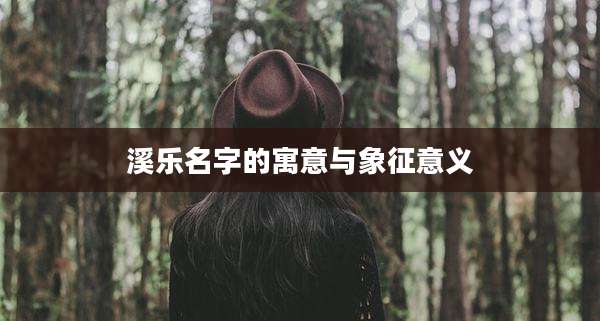 溪乐名字的寓意与象征意义