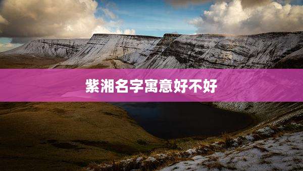 紫湘名字寓意好不好