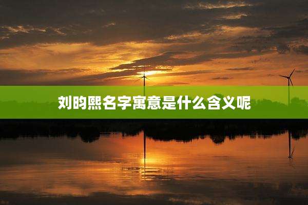 刘昀熙名字寓意是什么含义呢