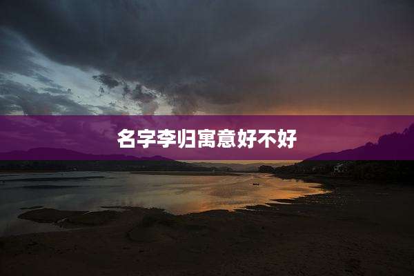 名字李归寓意好不好