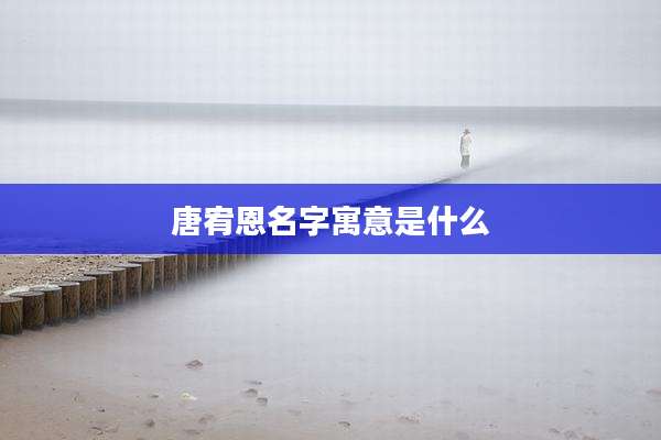 唐宥恩名字寓意是什么