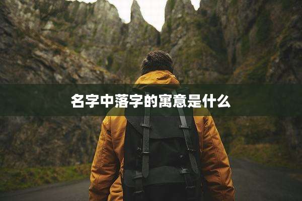 名字中落字的寓意是什么