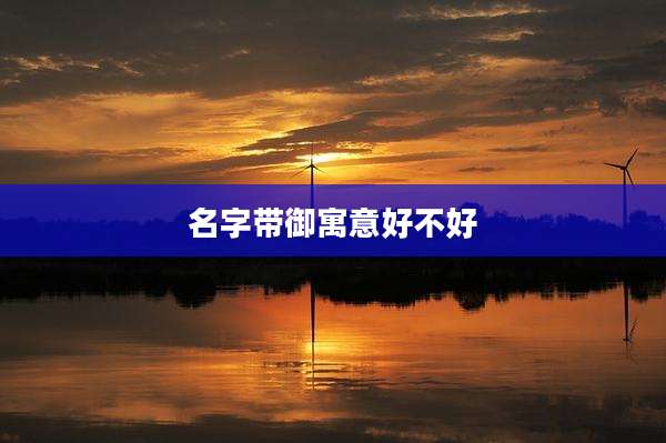 名字带御寓意好不好