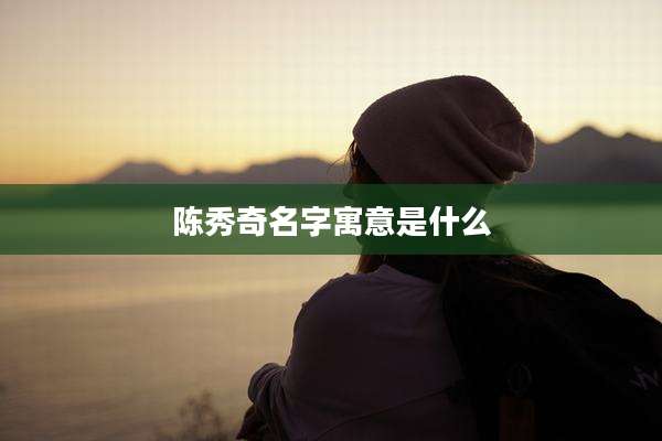 陈秀奇名字寓意是什么