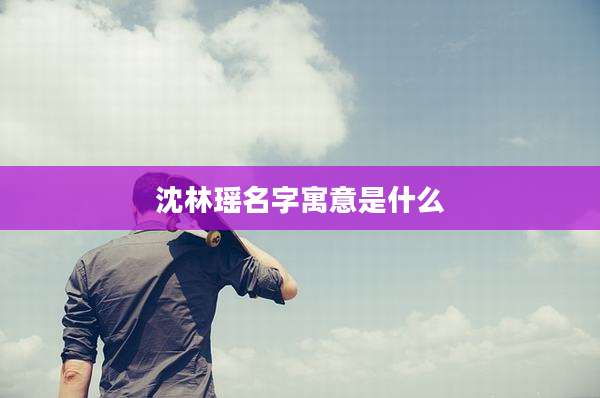 沈林瑶名字寓意是什么