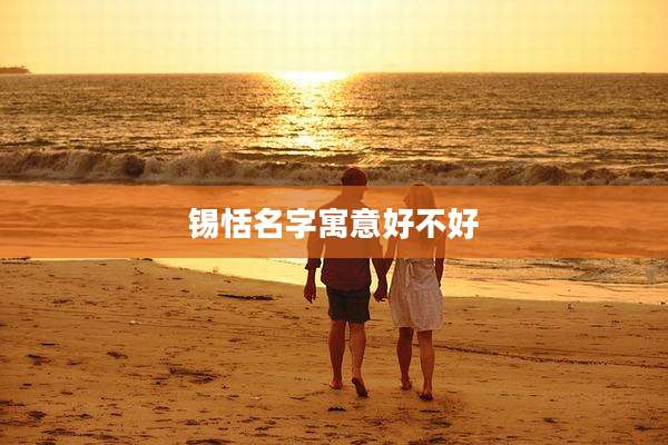 锡恬名字寓意好不好