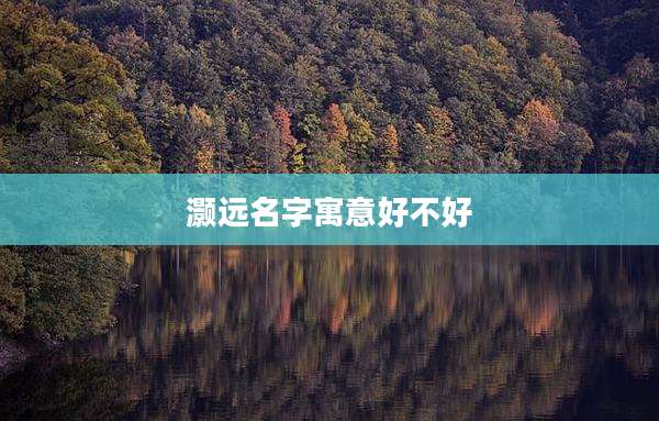 灏远名字寓意好不好