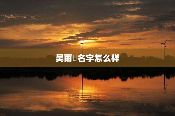 吴雨橦名字怎么样