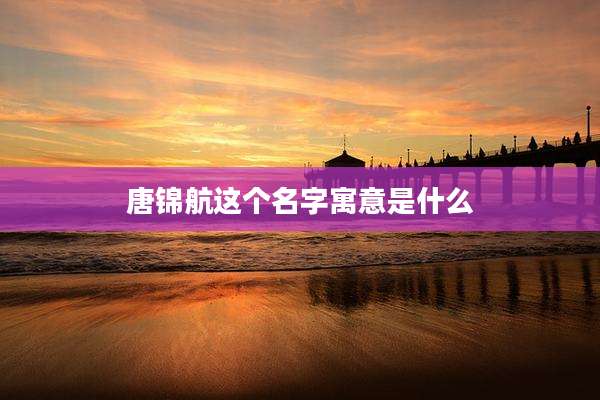 唐锦航这个名字寓意是什么