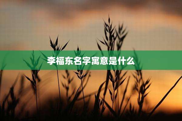 李福东名字寓意是什么