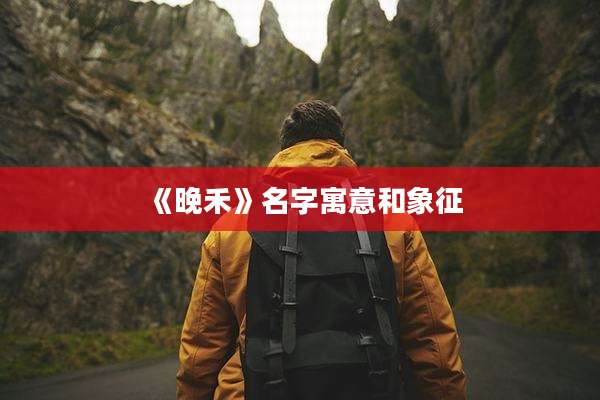 《晚禾》名字寓意和象征