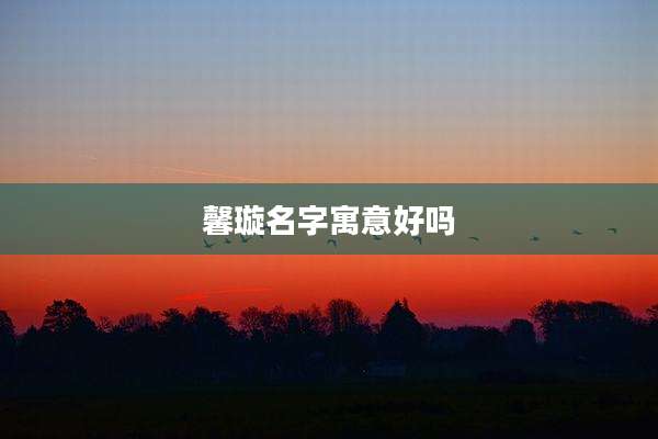 馨璇名字寓意好吗