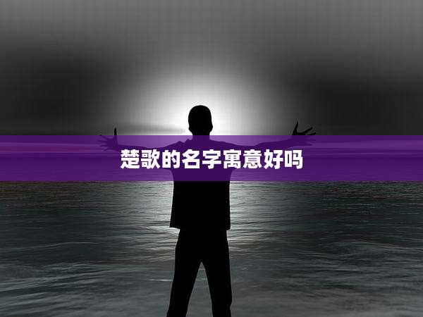 楚歌的名字寓意好吗