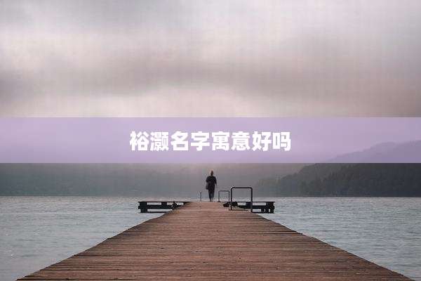 裕灏名字寓意好吗